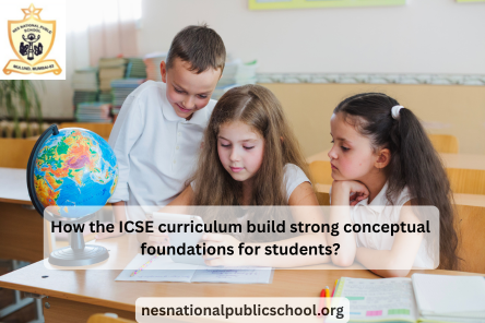 How the ICSE curriculum build strong conceptual foundations for students?